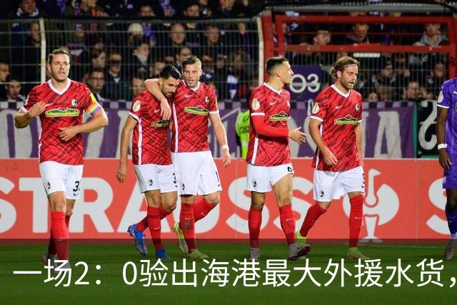 一场2：0验出海港最大外援水货，还不如本土球员，堪称最失败引援