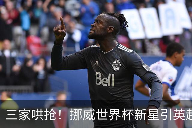 三家哄抢！挪威世界杯新星引英超三强盯上