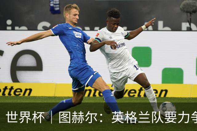 世界杯｜图赫尔：英格兰队要力争60年来的最佳战绩