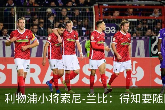 利物浦小将索尼-兰比：得知要随队去美国我第一时间打给妈妈