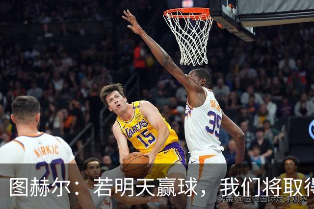 图赫尔：若明天赢球，我们将取得英格兰60年来世界杯最佳成绩