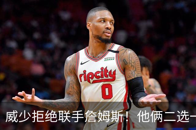 威少拒绝联手詹姆斯！他俩二选一！中国队也下场了！