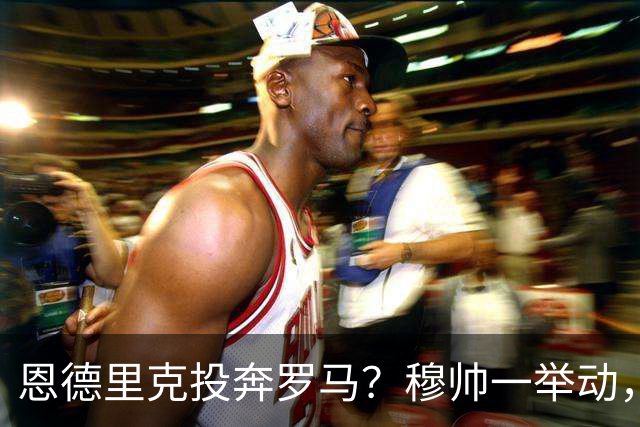 恩德里克投奔罗马？穆帅一举动，成全红狼今年夏天，罗马的引援闹得球迷心里直打鼓