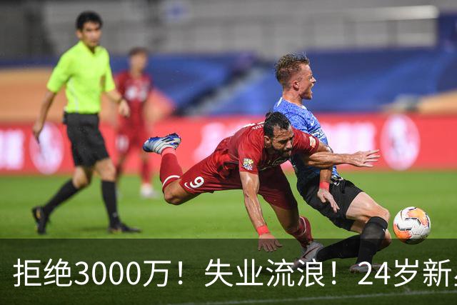 拒绝3000万！失业流浪！24岁新星！场均20+！赌输了？