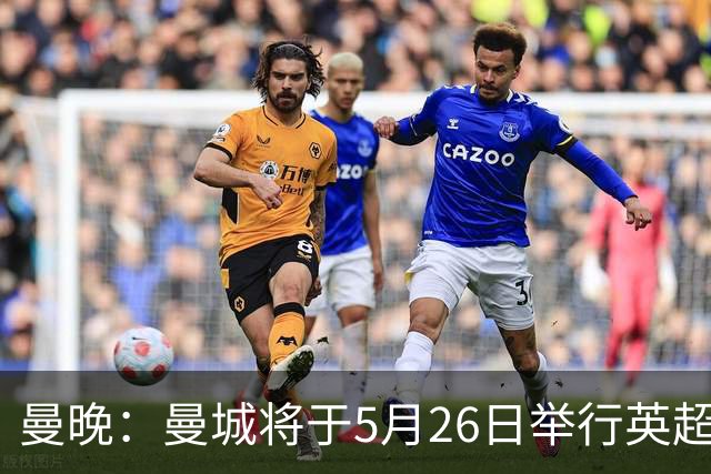 曼晚：曼城将于5月26日举行英超夺冠游行