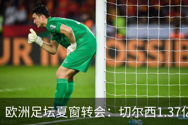 欧洲足坛夏窗转会：切尔西1.37亿欧签下罗杰斯