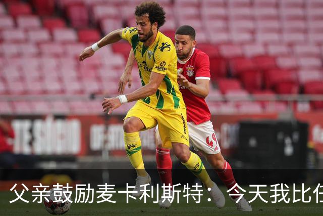 父亲鼓励麦卡利斯特：今天我比任何时候都更加为你感到骄傲