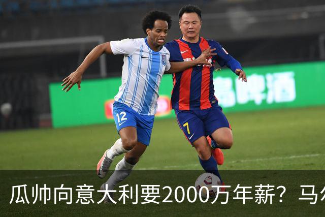 瓜帅向意大利要2000万年薪？马尔蒂尼辟谣：金钱不是他考量重点