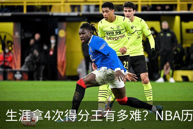 生涯拿4次得分王有多难？NBA历史仅5人达成，现役仅1棵独苗