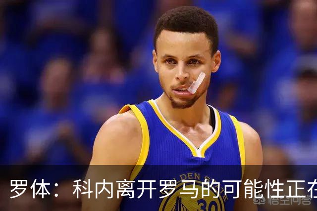 罗体：科内离开罗马的可能性正在上升，曼联暂未开出正式报价