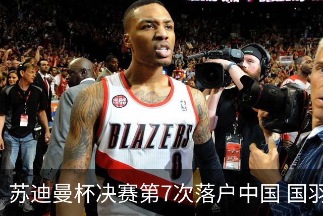 苏迪曼杯决赛第7次落户中国 国羽力争赛事4连冠