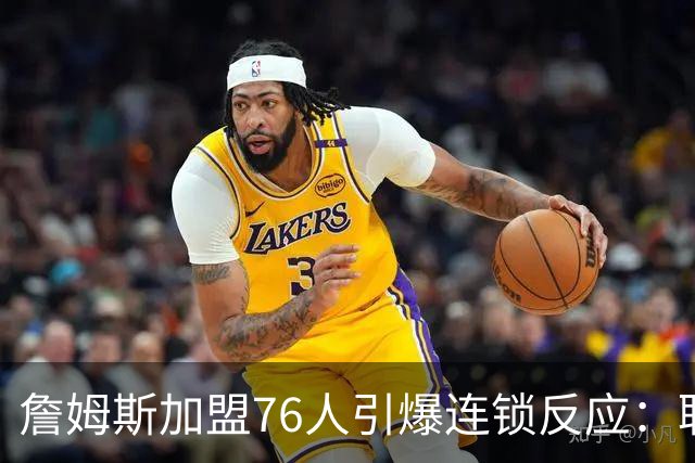 詹姆斯加盟76人引爆连锁反应：联盟高管放话，休赛期交易全面解冻