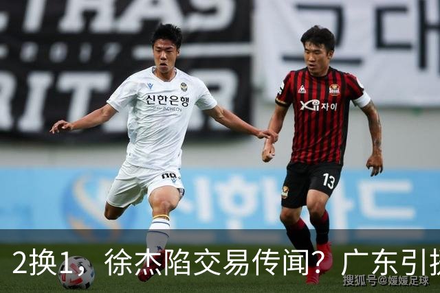 2换1，徐杰陷交易传闻？广东引援目标曝光，23岁，1米93，解决最大短板