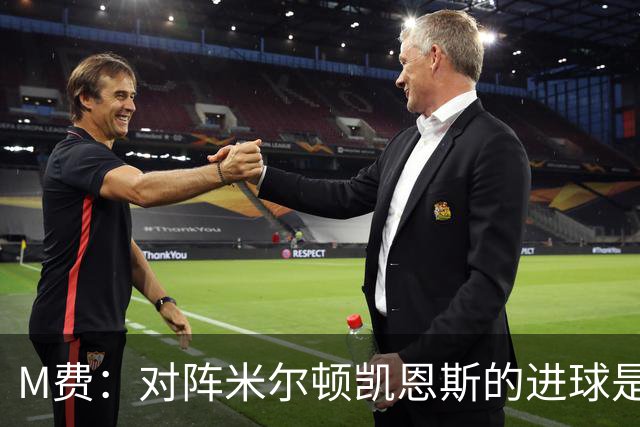 M费：对阵米尔顿凯恩斯的进球是我生涯最喜欢的进球，没有之一